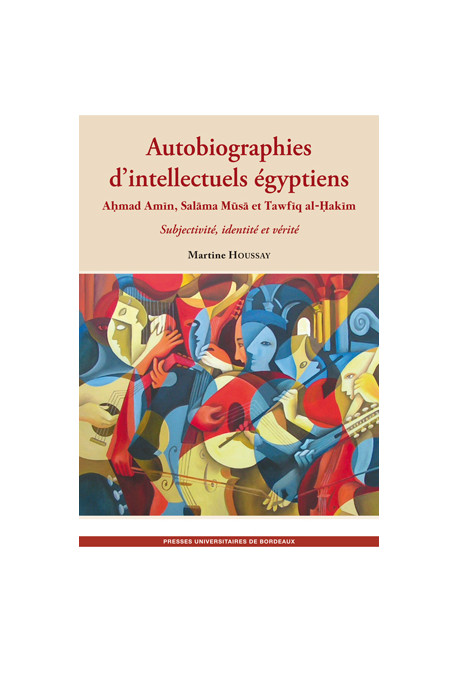 HOUSSAY (Martine)
Autobiographies d’intellectuels égyptiens : Ahmad Amin, Salama Musa, Tawfiq al-Hakim. Subjectivité, identité e